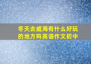 冬天去威海有什么好玩的地方吗英语作文初中