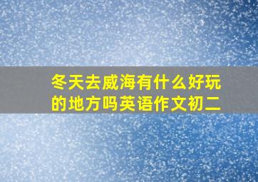 冬天去威海有什么好玩的地方吗英语作文初二