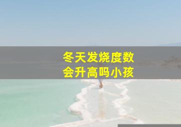 冬天发烧度数会升高吗小孩