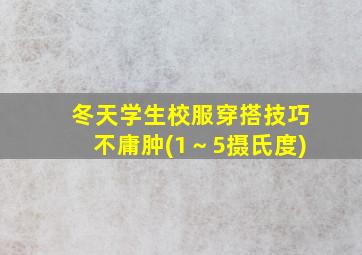 冬天学生校服穿搭技巧不庸肿(1～5摄氏度)