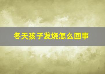 冬天孩子发烧怎么回事