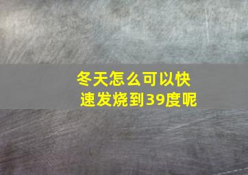 冬天怎么可以快速发烧到39度呢