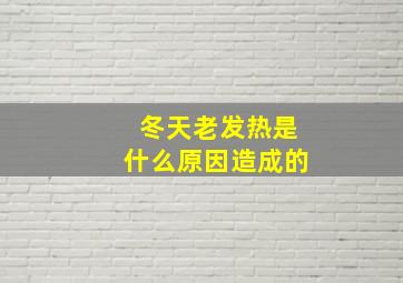 冬天老发热是什么原因造成的