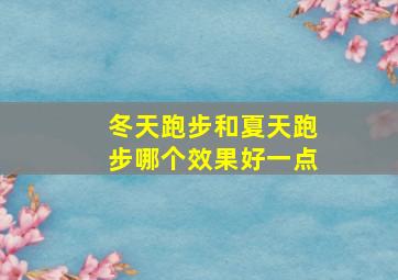 冬天跑步和夏天跑步哪个效果好一点