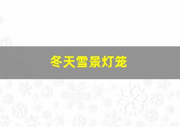 冬天雪景灯笼