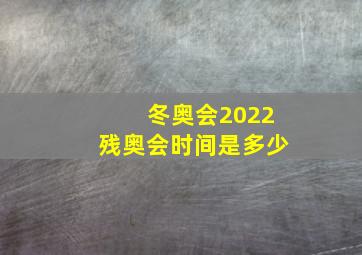 冬奥会2022残奥会时间是多少