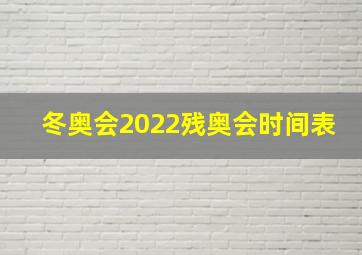 冬奥会2022残奥会时间表