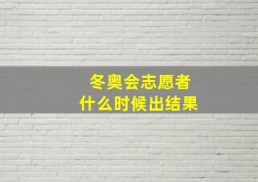 冬奥会志愿者什么时候出结果