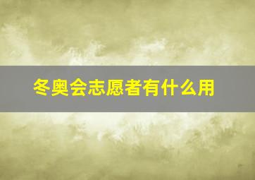 冬奥会志愿者有什么用