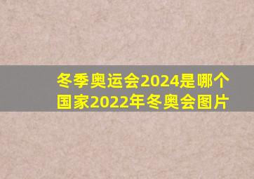 冬季奥运会2024是哪个国家2022年冬奥会图片