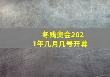 冬残奥会2021年几月几号开幕