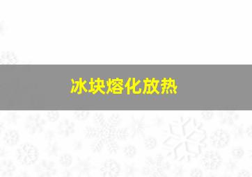 冰块熔化放热