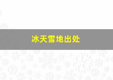 冰天雪地出处