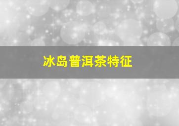 冰岛普洱茶特征