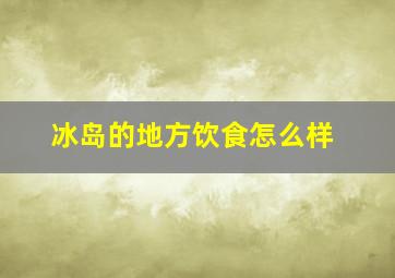 冰岛的地方饮食怎么样