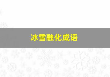 冰雪融化成语