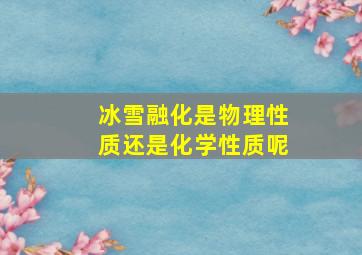 冰雪融化是物理性质还是化学性质呢