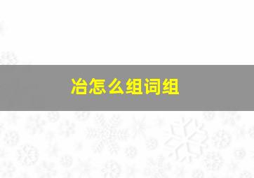 冶怎么组词组