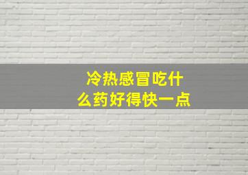 冷热感冒吃什么药好得快一点