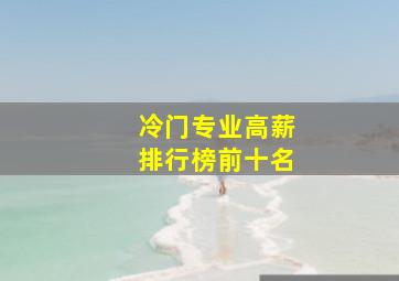 冷门专业高薪排行榜前十名