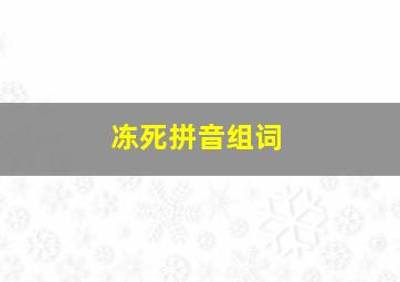 冻死拼音组词