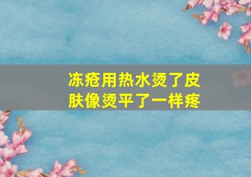 冻疮用热水烫了皮肤像烫平了一样疼