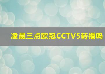 凌晨三点欧冠CCTV5转播吗