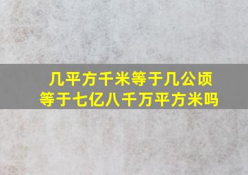 几平方千米等于几公顷等于七亿八千万平方米吗