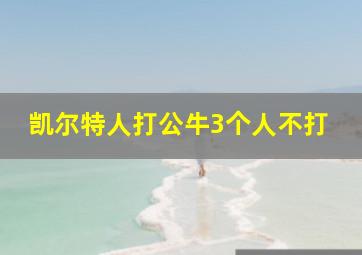 凯尔特人打公牛3个人不打