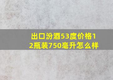 出口汾酒53度价格12瓶装750毫升怎么样