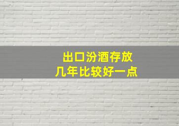 出口汾酒存放几年比较好一点