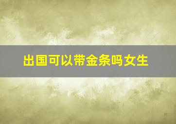 出国可以带金条吗女生