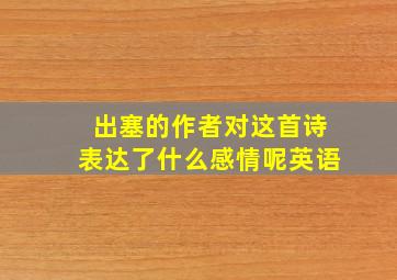 出塞的作者对这首诗表达了什么感情呢英语