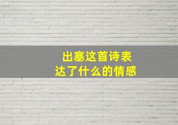 出塞这首诗表达了什么的情感