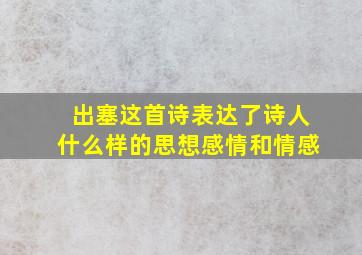 出塞这首诗表达了诗人什么样的思想感情和情感