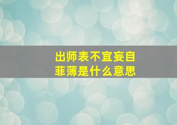 出师表不宜妄自菲薄是什么意思