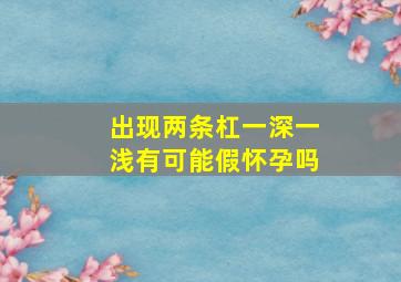 出现两条杠一深一浅有可能假怀孕吗