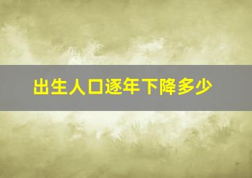 出生人口逐年下降多少