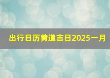 出行日历黄道吉日2025一月