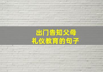 出门告知父母礼仪教育的句子