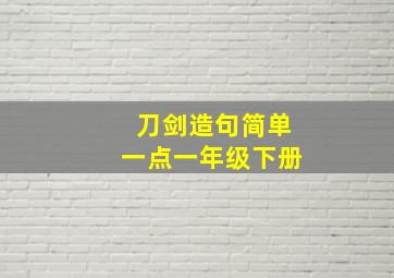 刀剑造句简单一点一年级下册