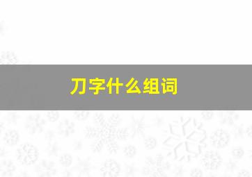 刀字什么组词