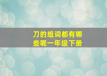 刀的组词都有哪些呢一年级下册