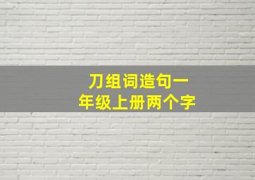 刀组词造句一年级上册两个字