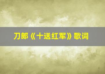 刀郎《十送红军》歌词