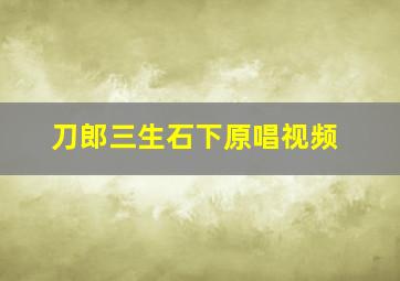 刀郎三生石下原唱视频