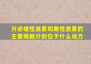 分泌雄性激素和雌性激素的主要细胞分别位于什么地方