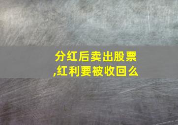 分红后卖出股票,红利要被收回么