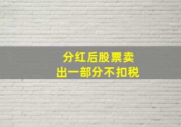 分红后股票卖出一部分不扣税