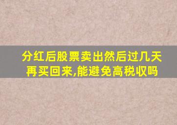 分红后股票卖出然后过几天再买回来,能避免高税収吗